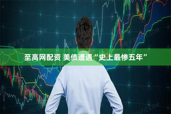 至高网配资 美债遭遇“史上最惨五年”
