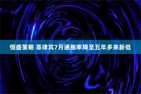 恒盛策略 菲律宾7月通胀率降至五年多来新低