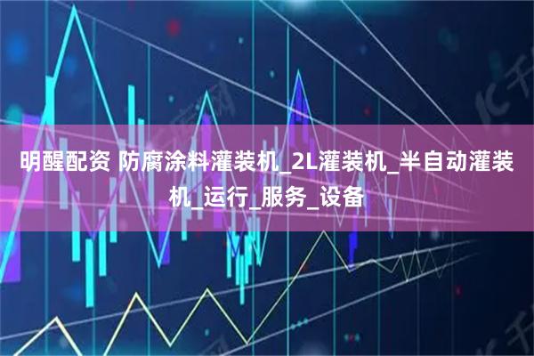 明醒配资 防腐涂料灌装机_2L灌装机_半自动灌装机_运行_服务_设备