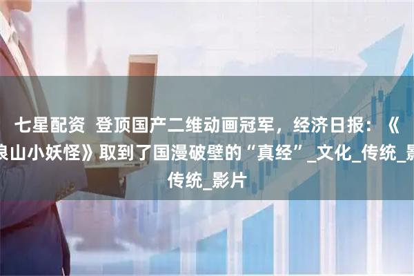 七星配资  登顶国产二维动画冠军，经济日报：《浪浪山小妖怪》取到了国漫破壁的“真经”_文化_传统_影片
