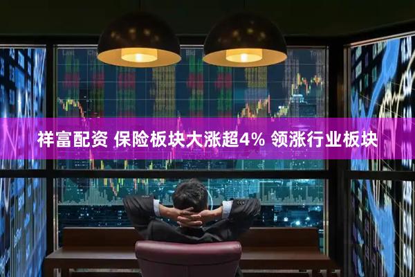 祥富配资 保险板块大涨超4% 领涨行业板块