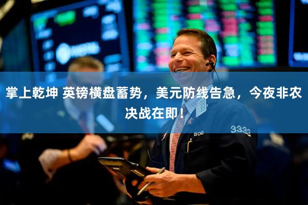 掌上乾坤 英镑横盘蓄势，美元防线告急，今夜非农决战在即！