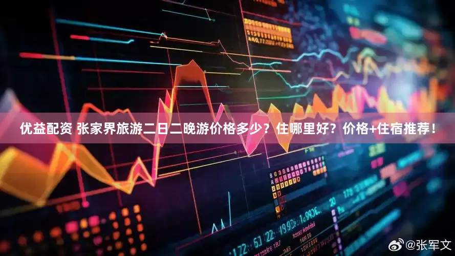 优益配资 张家界旅游二日二晚游价格多少？住哪里好？价格+住宿推荐！