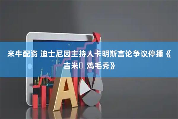 米牛配资 迪士尼因主持人卡明斯言论争议停播《吉米・鸡毛秀》