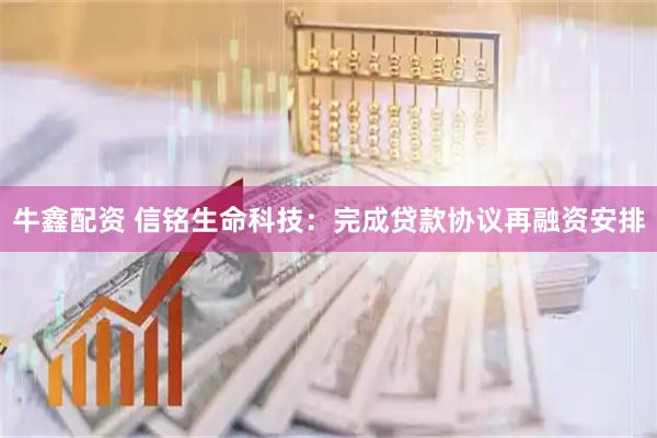 牛鑫配资 信铭生命科技：完成贷款协议再融资安排