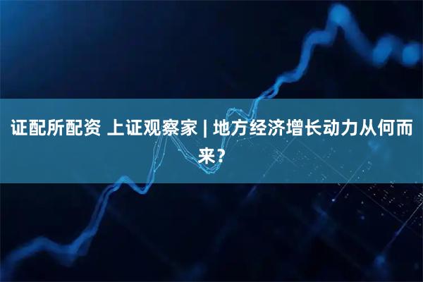 证配所配资 上证观察家 | 地方经济增长动力从何而来？