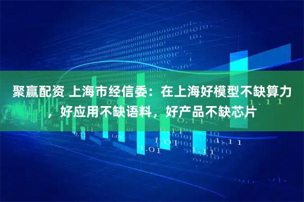 聚赢配资 上海市经信委：在上海好模型不缺算力，好应用不缺语料，好产品不缺芯片
